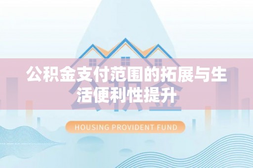 仁和公积金支付范围的拓展与生活便利性提升