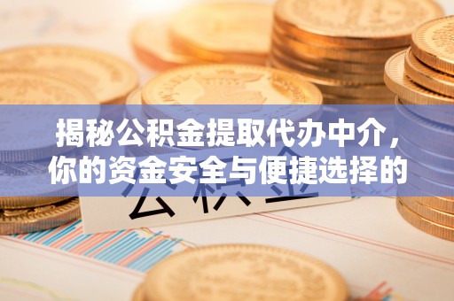 仁和揭秘公积金提取代办中介，你的资金安全与便捷选择的平衡点