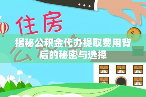 仁和揭秘公积金代办提取费用背后的秘密与选择