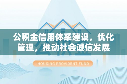 仁和公积金信用体系建设，优化管理，推动社会诚信发展