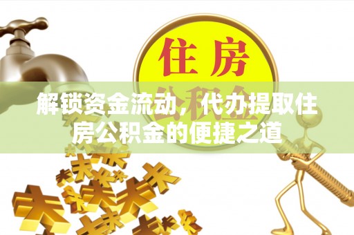 仁和解锁资金流动，代办提取住房公积金的便捷之道