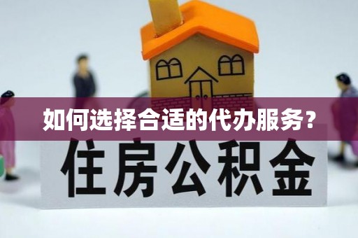仁和如何选择合适的代办服务？
