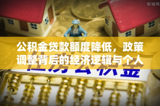 仁和公积金贷款额度降低，政策调整背后的经济逻辑与个人应对策略