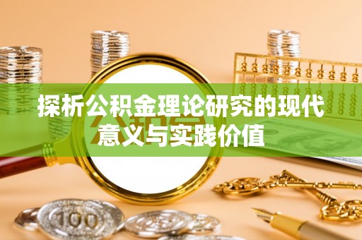 仁和探析公积金理论研究的现代意义与实践价值