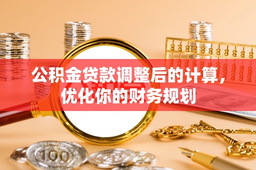 仁和公积金贷款调整后的计算，优化你的财务规划