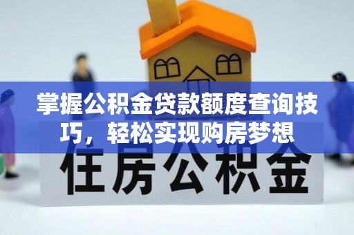 仁和掌握公积金贷款额度查询技巧，轻松实现购房梦想