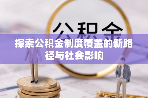 仁和探索公积金制度覆盖的新路径与社会影响