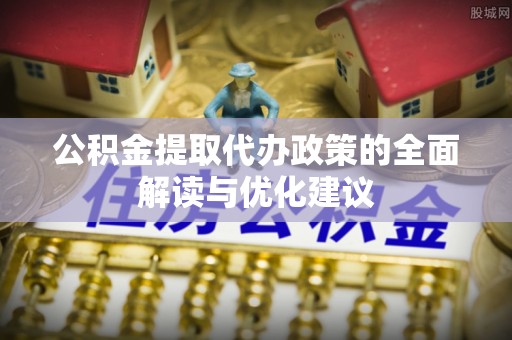 仁和公积金提取代办政策的全面解读与优化建议