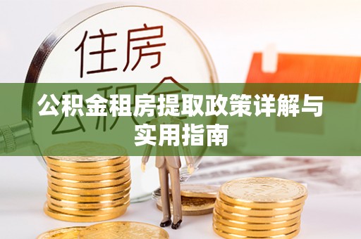 仁和公积金租房提取政策详解与实用指南