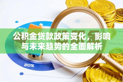 仁和公积金贷款政策变化，影响与未来趋势的全面解析