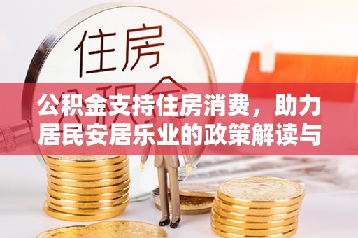 仁和公积金支持住房消费，助力居民安居乐业的政策解读与展望