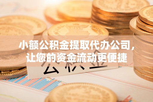仁和小额公积金提取代办公司，让您的资金流动更便捷