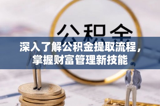仁和深入了解公积金提取流程，掌握财富管理新技能