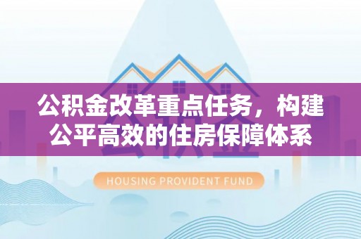 仁和公积金改革重点任务，构建公平高效的住房保障体系