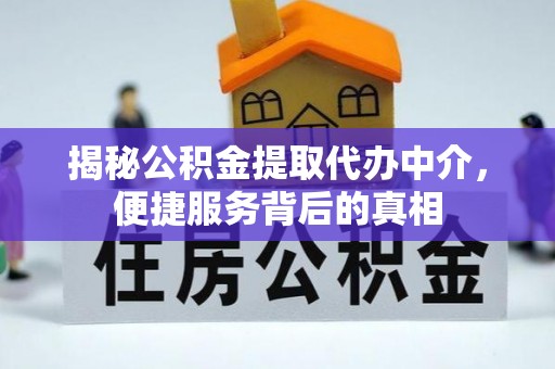 仁和揭秘公积金提取代办中介，便捷服务背后的真相