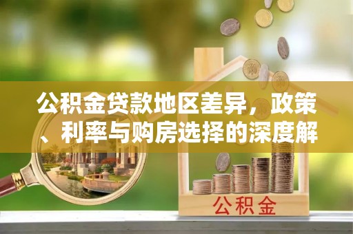 仁和公积金贷款地区差异，政策、利率与购房选择的深度解析