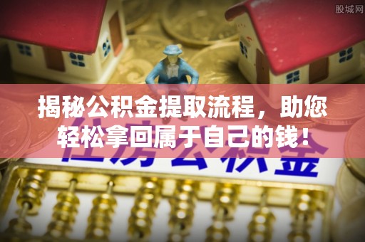 仁和揭秘公积金提取流程，助您轻松拿回属于自己的钱！