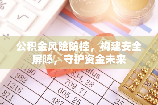 仁和公积金风险防控，构建安全屏障，守护资金未来