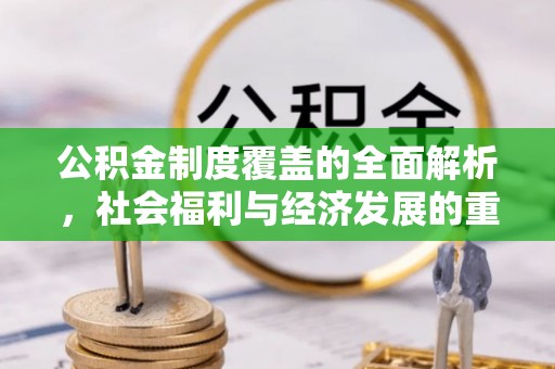 仁和公积金制度覆盖的全面解析，社会福利与经济发展的重要纽带