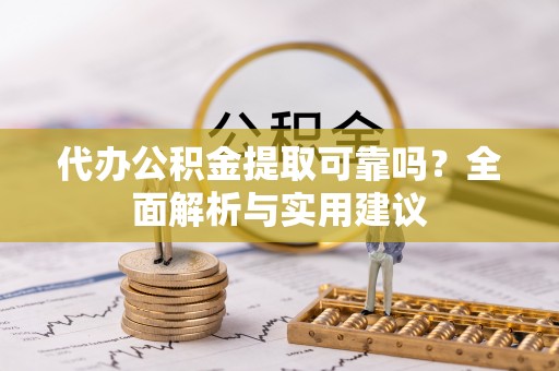仁和代办公积金提取可靠吗？全面解析与实用建议