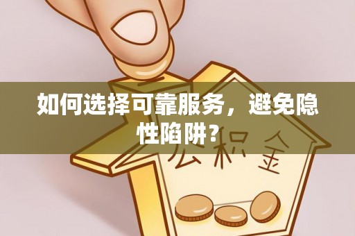 仁和如何选择可靠服务，避免隐性陷阱？