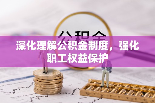 仁和深化理解公积金制度，强化职工权益保护