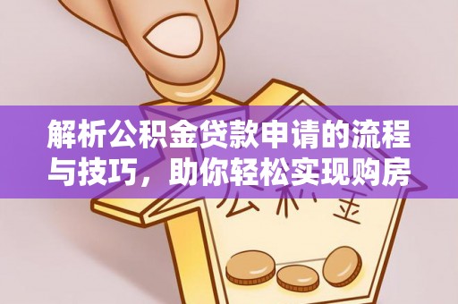 仁和解析公积金贷款申请的流程与技巧，助你轻松实现购房梦想