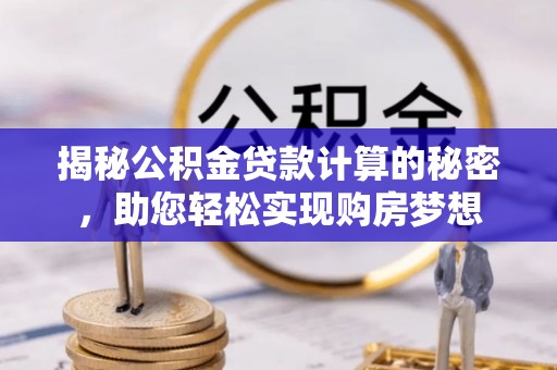 仁和揭秘公积金贷款计算的秘密，助您轻松实现购房梦想