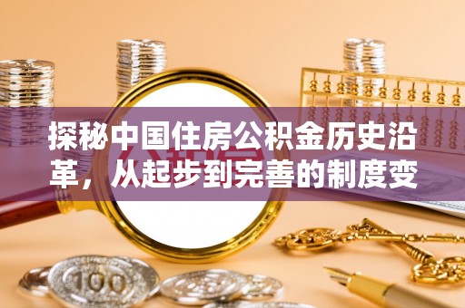 仁和探秘中国住房公积金历史沿革，从起步到完善的制度变迁