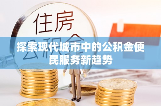 仁和探索现代城市中的公积金便民服务新趋势