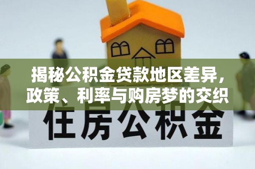 仁和揭秘公积金贷款地区差异，政策、利率与购房梦的交织