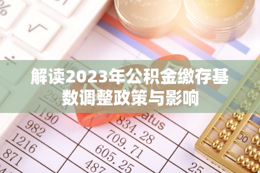 仁和解读2023年公积金缴存基数调整政策与影响