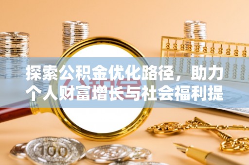 仁和探索公积金优化路径，助力个人财富增长与社会福利提升