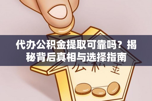 仁和代办公积金提取可靠吗？揭秘背后真相与选择指南