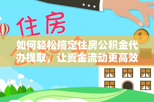 仁和如何轻松搞定住房公积金代办提取，让资金流动更高效