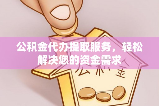 仁和公积金代办提取服务，轻松解决您的资金需求