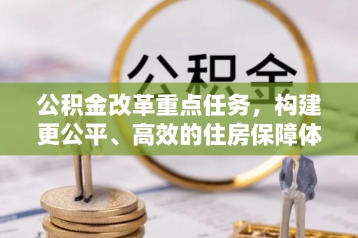 仁和公积金改革重点任务，构建更公平、高效的住房保障体系