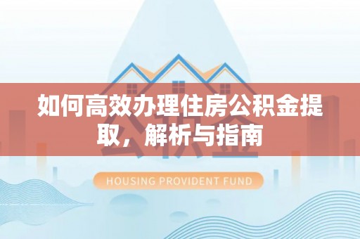 仁和如何高效办理住房公积金提取，解析与指南