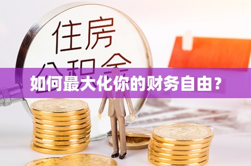 仁和如何最大化你的财务自由？