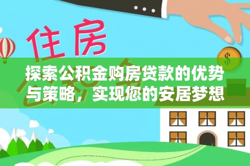仁和探索公积金购房贷款的优势与策略，实现您的安居梦想