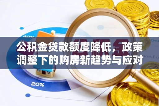 仁和公积金贷款额度降低，政策调整下的购房新趋势与应对策略