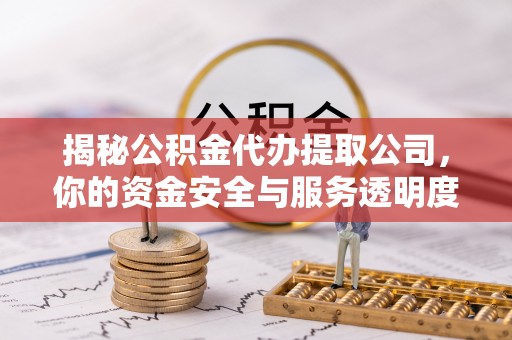 仁和揭秘公积金代办提取公司，你的资金安全与服务透明度指南