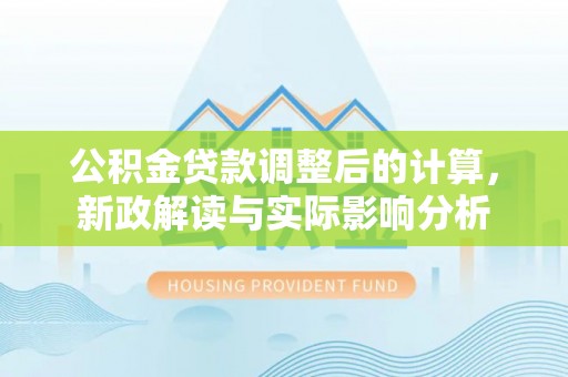 仁和公积金贷款调整后的计算，新政解读与实际影响分析