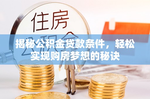 仁和揭秘公积金贷款条件，轻松实现购房梦想的秘诀
