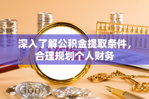 仁和深入了解公积金提取条件，合理规划个人财务