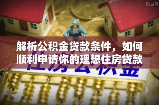 仁和解析公积金贷款条件，如何顺利申请你的理想住房贷款
