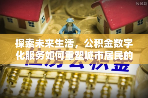 仁和探索未来生活，公积金数字化服务如何重塑城市居民的财务管理