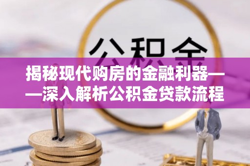 仁和揭秘现代购房的金融利器——深入解析公积金贷款流程