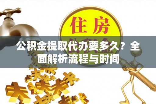 仁和公积金提取代办要多久？全面解析流程与时间
