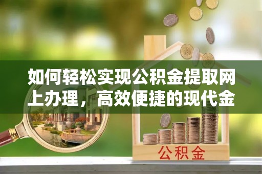 仁和如何轻松实现公积金提取网上办理，高效便捷的现代金融服务